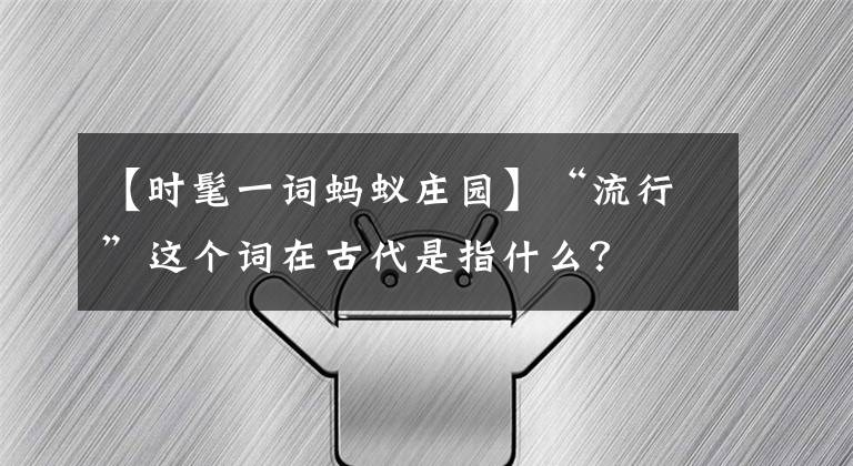 【時髦一詞螞蟻莊園】“流行”這個詞在古代是指什么？