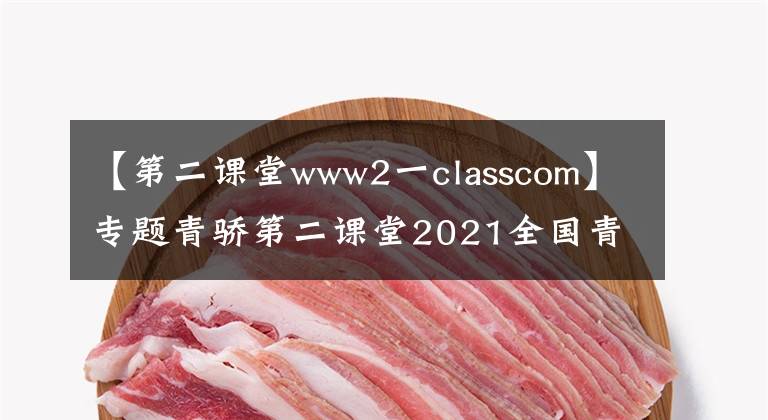 【第二課堂www2一classcom】專題青驕第二課堂2021全國(guó)青少年禁毒知識(shí)競(jìng)賽答題活動(dòng)登錄入口