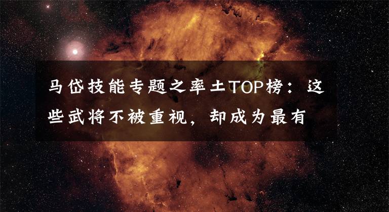 馬岱技能專題之率土TOP榜：這些武將不被重視，卻成為最有用的之一