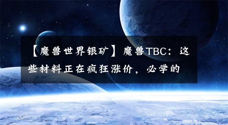 【魔獸世界銀礦】魔獸TBC：這些材料正在瘋狂漲價(jià)，必學(xué)的專業(yè)技能，如今要提前了