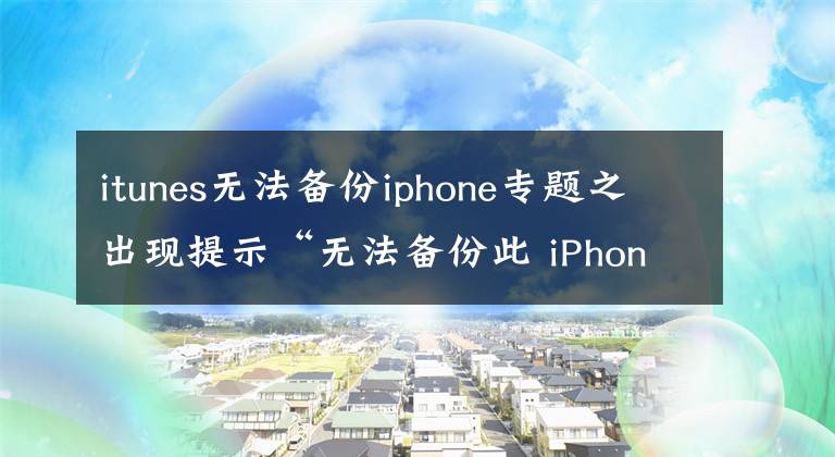 itunes無法備份iphone專題之出現(xiàn)提示“無法備份此 iPhone”怎么辦？