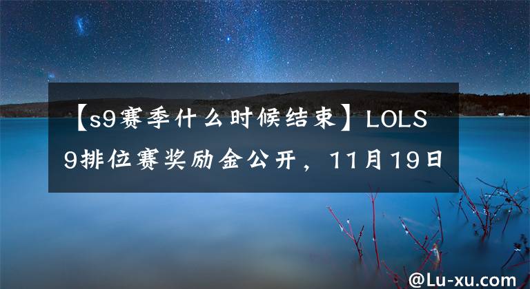 【s9賽季什么時候結束】LOLS9排位賽獎勵金公開，11月19日賽季結束，進行了云頂商戰(zhàn)。