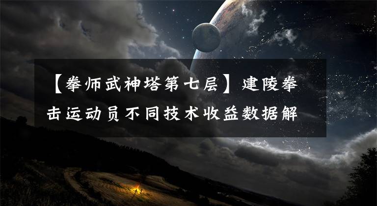 【拳師武神塔第七層】建陵拳擊運動員不同技術收益數據解讀的底部原因分析