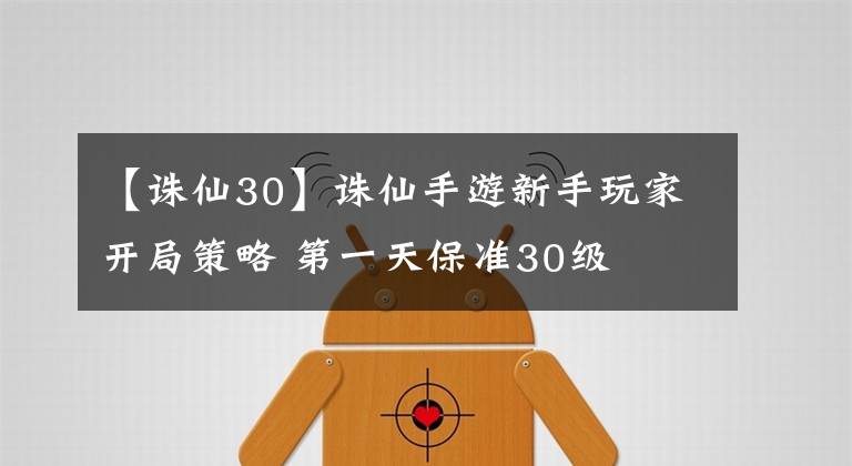 【誅仙30】誅仙手游新手玩家開局策略 第一天保準(zhǔn)30級(jí)