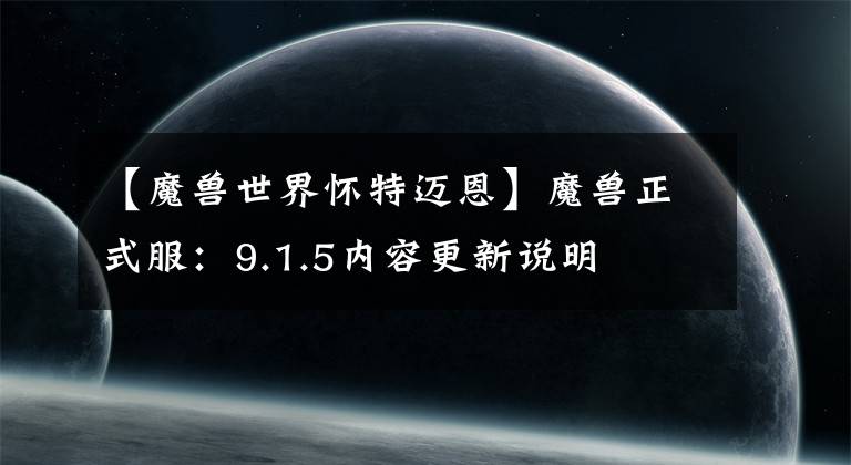 【魔獸世界懷特邁恩】魔獸正式服：9.1.5內(nèi)容更新說(shuō)明