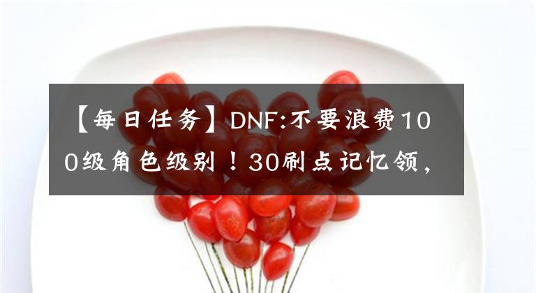 【每日任務(wù)】DNF:不要浪費(fèi)100級(jí)角色級(jí)別！30刷點(diǎn)記憶領(lǐng)，日常工作助推器大