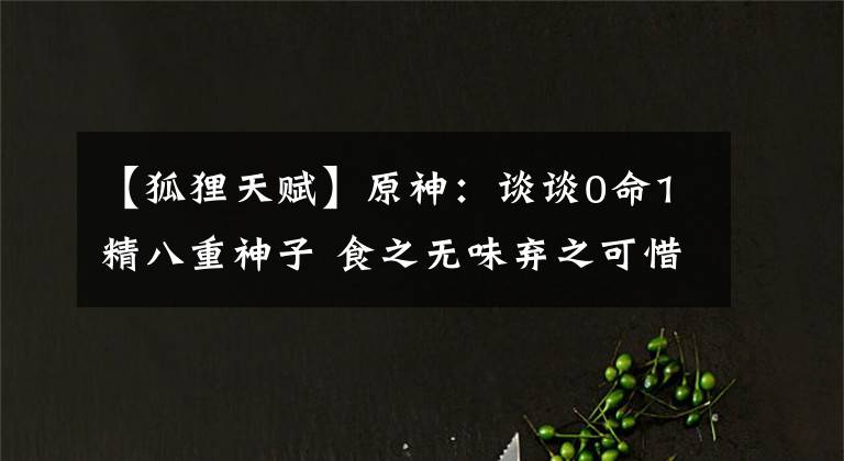 【狐貍天賦】原神：談?wù)?命1精八重神子 食之無(wú)味棄之可惜 帶數(shù)據(jù)展示