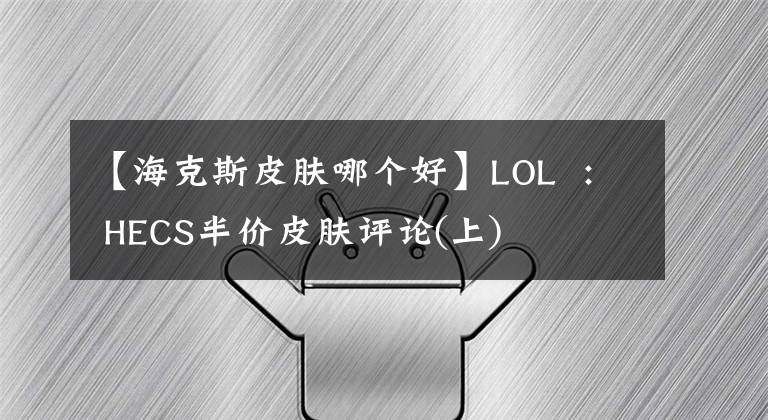 【?？怂蛊つw哪個好】LOL : HECS半價皮膚評論(上)