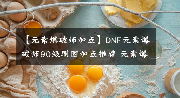 【元素爆破師加點(diǎn)】DNF元素爆破師90級(jí)刷圖加點(diǎn)推薦 元素爆破師加點(diǎn)