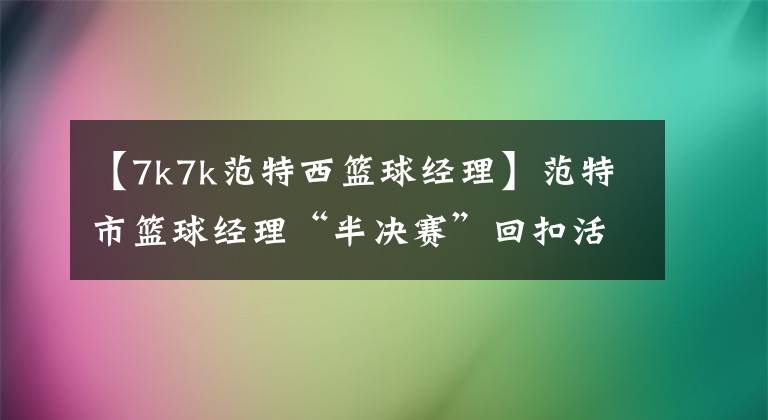 【7k7k范特西籃球經理】范特市籃球經理“半決賽”回扣活動