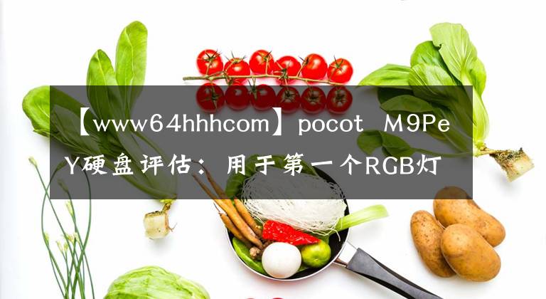 【www64hhhcom】pocot  M9PeY硬盤評估：用于第一個RGB燈的PCI-E高性能硬盤