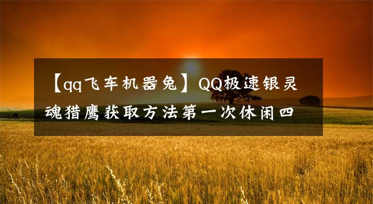 【qq飛車機(jī)器兔】QQ極速銀靈魂獵鷹獲取方法第一次休閑四人坐騎