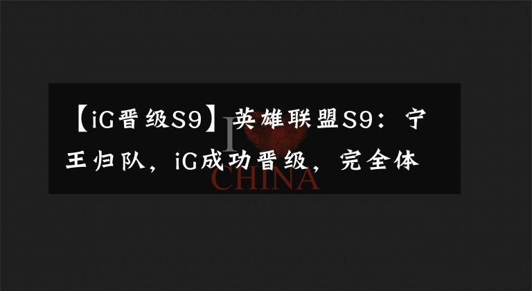 【iG晉級S9】英雄聯(lián)盟S9：寧王歸隊(duì)，iG成功晉級，完全體的iG讓粉絲更加放心