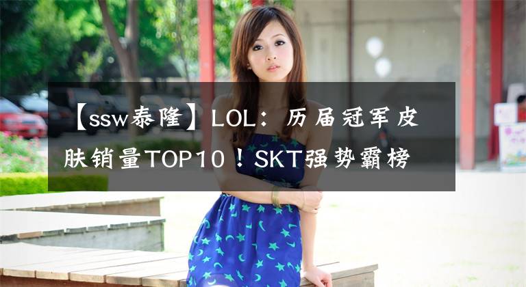 【ssw泰隆】LOL：歷屆冠軍皮膚銷量TOP10！SKT強(qiáng)勢(shì)霸榜