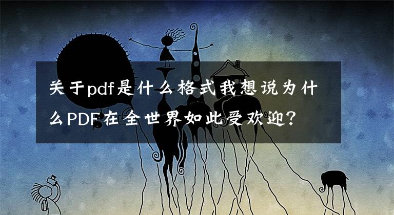 關(guān)于pdf是什么格式我想說(shuō)為什么PDF在全世界如此受歡迎？