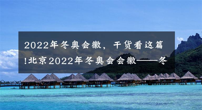 2022年冬奧會徽，干貨看這篇!北京2022年冬奧會會徽——冬夢