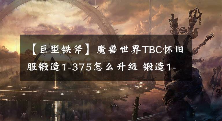 【巨型鐵斧】魔獸世界TBC懷舊服鍛造1-375怎么升級 鍛造1-375快速升級攻略