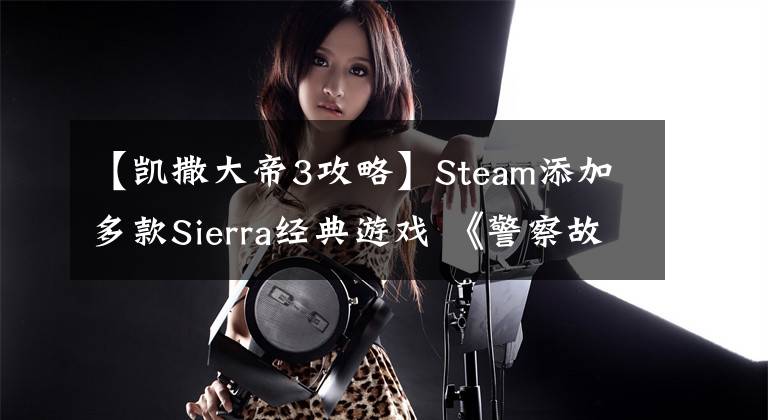 【凱撒大帝3攻略】Steam添加多款Sierra經(jīng)典游戲 《警察故事》合集等