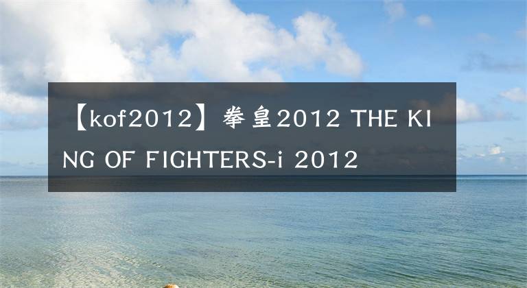 【kof2012】拳皇2012 THE KING OF FIGHTERS-i 2012