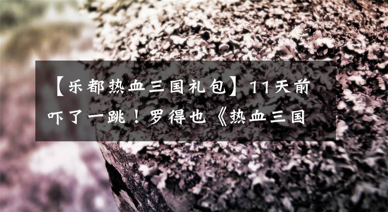 【樂都熱血三國禮包】11天前嚇了一跳！羅得也《熱血三國3》豪爽地送黃金！