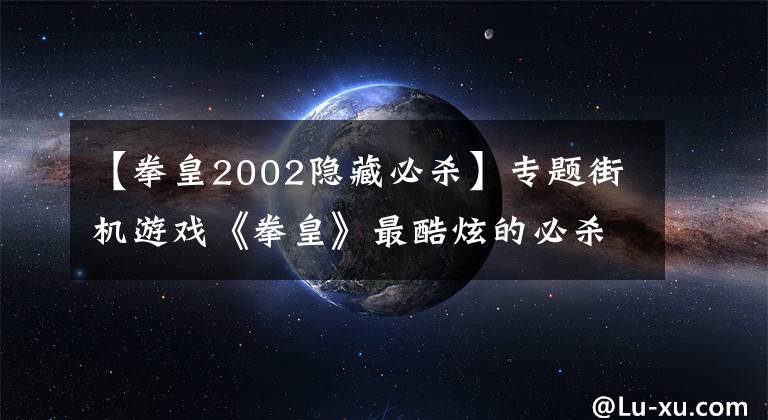 【拳皇2002隱藏必殺】專題街機(jī)游戲《拳皇》最酷炫的必殺技排行榜，誰(shuí)的特效能撐起半邊天