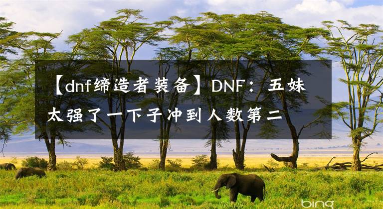 【dnf締造者裝備】DNF：五妹太強(qiáng)了一下子沖到人數(shù)第二