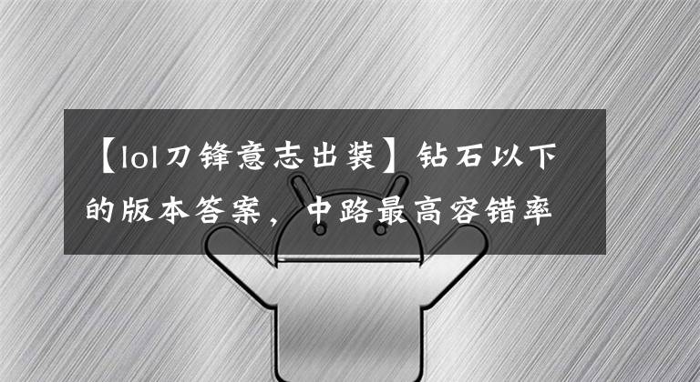 【lol刀鋒意志出裝】鉆石以下的版本答案，中路最高容錯(cuò)率刺客男刀鋒