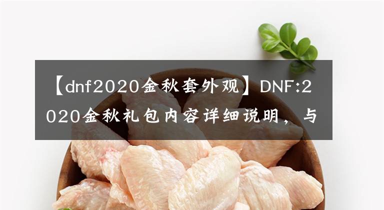 【dnf2020金秋套外觀】DNF:2020金秋禮包內(nèi)容詳細(xì)說明，與2019年相比，需要更換嗎？