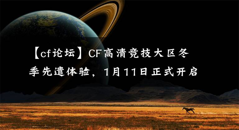 【cf論壇】CF高清競技大區(qū)冬季先遣體驗，1月11日正式開啟