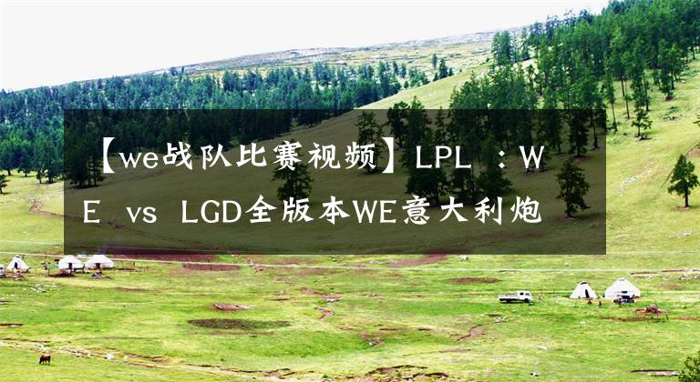 【we戰(zhàn)隊(duì)比賽視頻】LPL : WE vs LGD全版本W(wǎng)E意大利炮擊LGD彈出