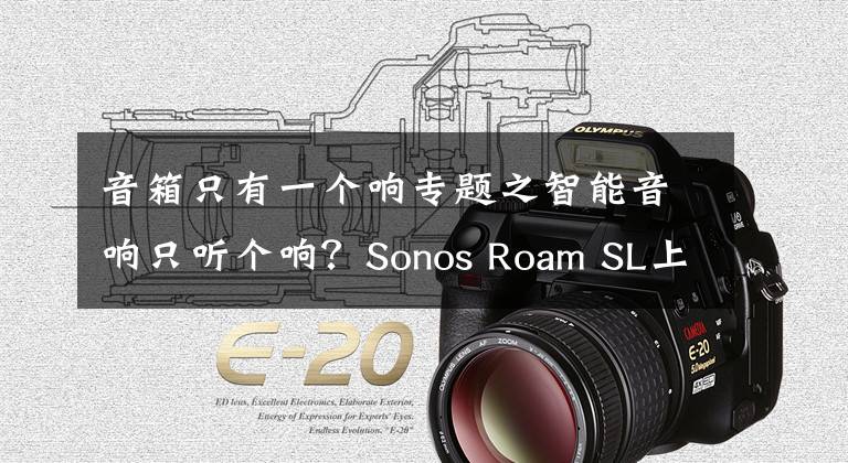 音箱只有一個響專題之智能音響只聽個響？Sonos Roam SL上手后給出不同答案