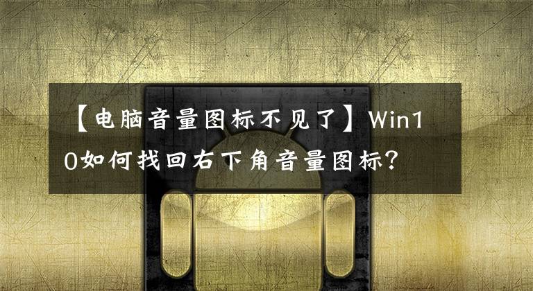 【電腦音量圖標(biāo)不見(jiàn)了】Win10如何找回右下角音量圖標(biāo)？