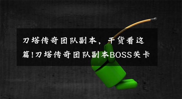 刀塔傳奇團(tuán)隊(duì)副本，干貨看這篇!刀塔傳奇團(tuán)隊(duì)副本BOSS關(guān)卡陣容攻略推薦