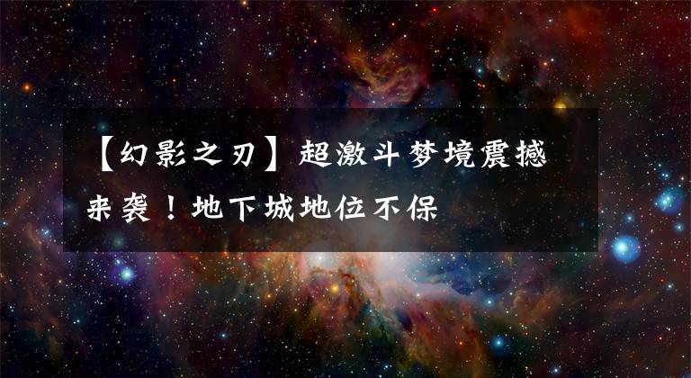 【幻影之刃】超激斗夢(mèng)境震撼來(lái)襲！地下城地位不保