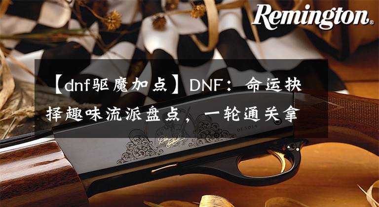 【dnf驅(qū)魔加點(diǎn)】DNF：命運(yùn)抉擇趣味流派盤點(diǎn)，一輪通關(guān)拿光環(huán)