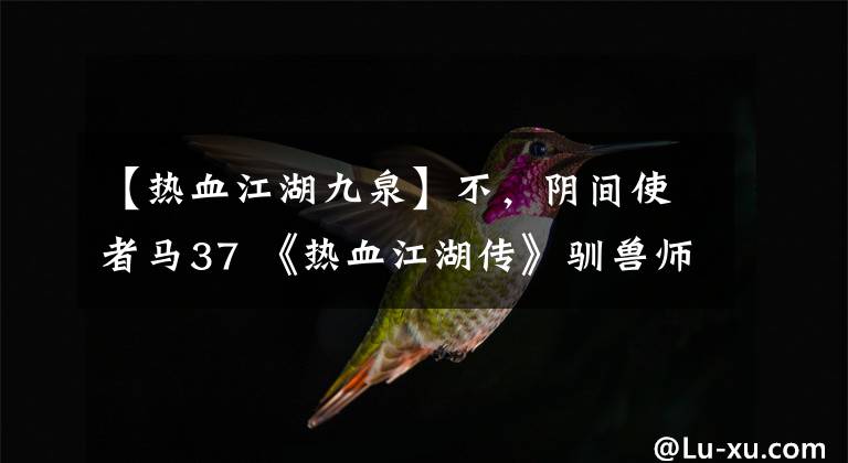 【熱血江湖九泉】不，陰間使者馬37 《熱血江湖傳》馴獸師副本趙信力