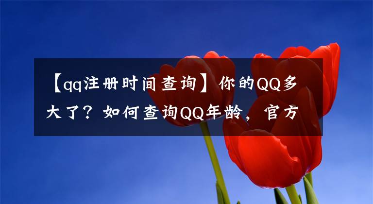 【qq注冊(cè)時(shí)間查詢】你的QQ多大了？如何查詢QQ年齡，官方渠道來(lái)了。