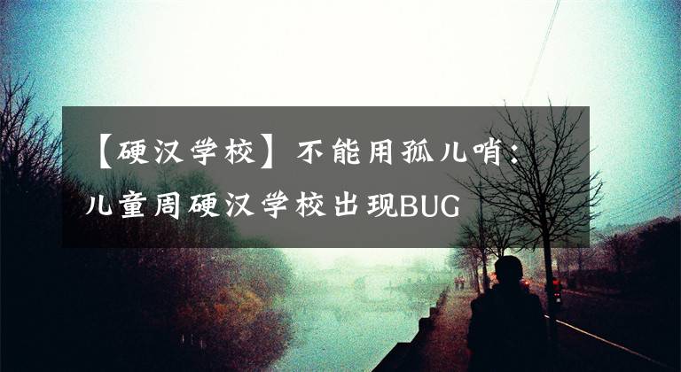 【硬漢學?！坎荒苡霉聝荷冢簝和苡矟h學校出現(xiàn)BUG