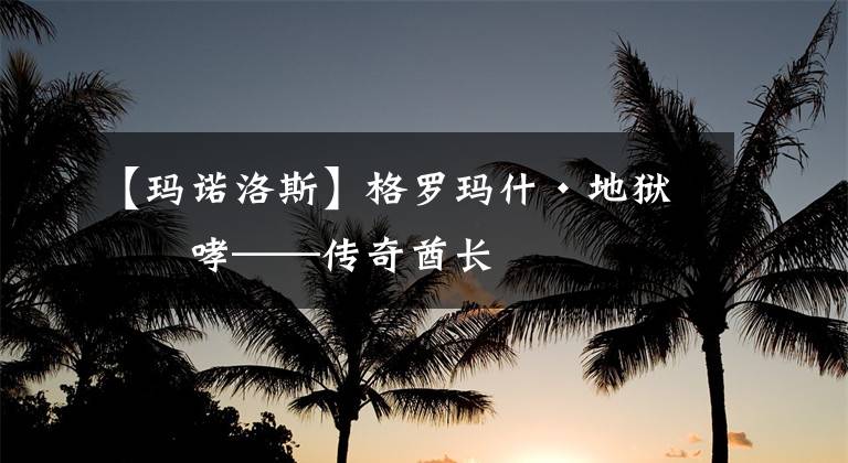 【瑪諾洛斯】格羅瑪什·地獄咆哮——傳奇酋長