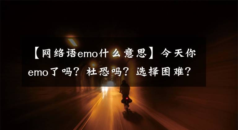 【網(wǎng)絡(luò)語emo什么意思】今天你emo了嗎？社恐嗎？選擇困難？清華大學(xué)心理學(xué)教授為你破譯提升幸福感的“密碼”