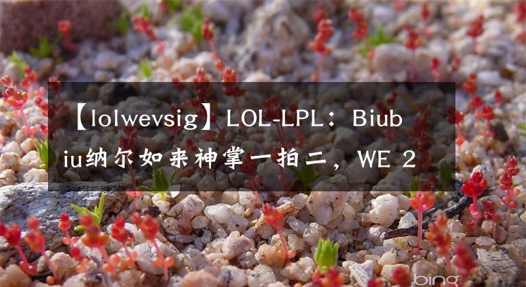 【lolwevsig】LOL-LPL：Biubiu納爾如來神掌一拍二，WE 2-1力克iG收獲賽季第二勝