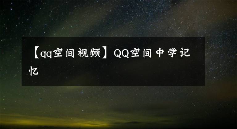 【qq空間視頻】QQ空間中學(xué)記憶