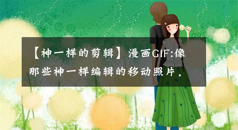 【神一樣的剪輯】漫畫GIF:像那些神一樣編輯的移動照片，沒有PS痕跡