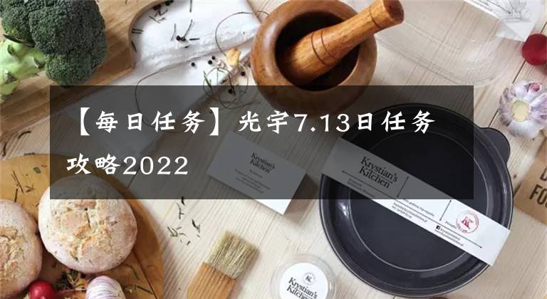 【每日任務(wù)】光宇7.13日任務(wù)攻略2022