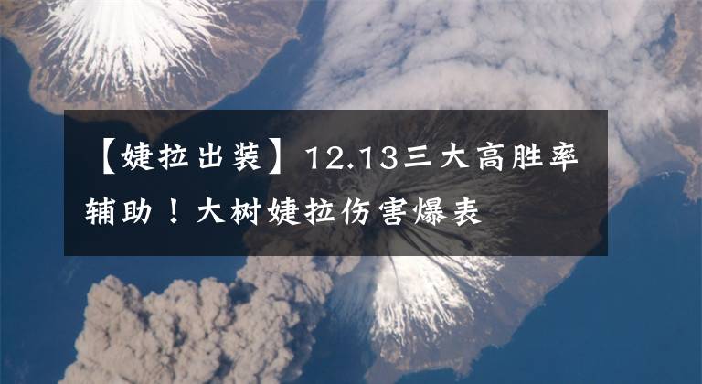 【婕拉出裝】12.13三大高勝率輔助！大樹婕拉傷害爆表