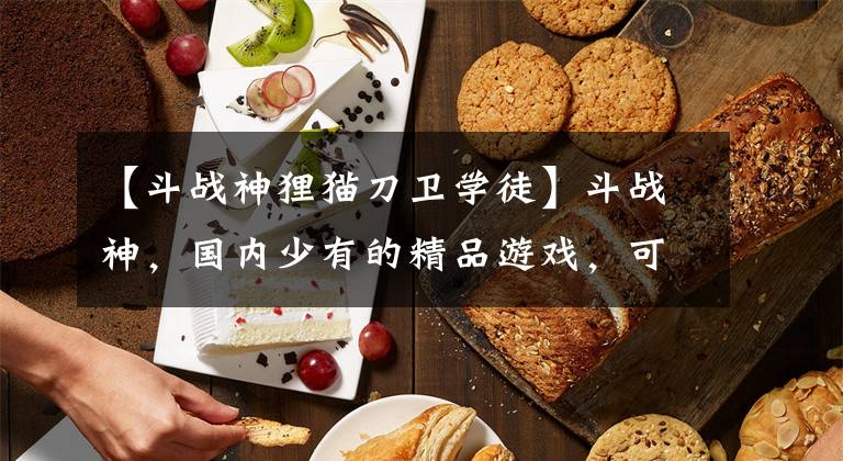 【斗戰(zhàn)神貍貓刀衛(wèi)學(xué)徒】斗戰(zhàn)神，國內(nèi)少有的精品游戲，可惜了