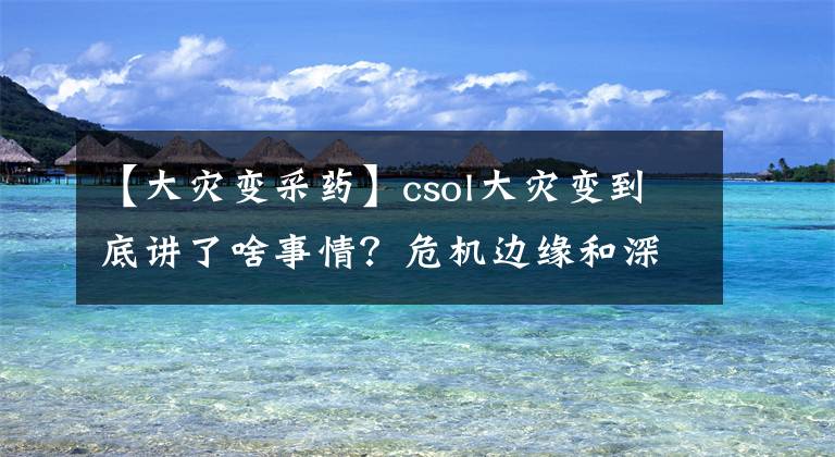 【大災(zāi)變采藥】csol大災(zāi)變到底講了啥事情？危機(jī)邊緣和深度恐懼地圖劇情故事解析