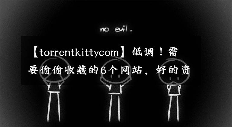 【torrentkittycom】低調！需要偷偷收藏的6個網站，好的資源都是他們貢獻的