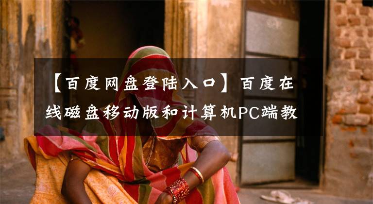 【百度網(wǎng)盤登陸入口】百度在線磁盤移動版和計算機PC端教程