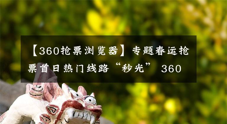 【360搶票瀏覽器】專題春運(yùn)搶票首日熱門(mén)線路“秒光” 360手機(jī)瀏覽器幫你搶票